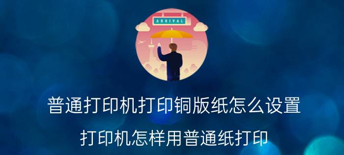 普通打印机打印铜版纸怎么设置 打印机怎样用普通纸打印？